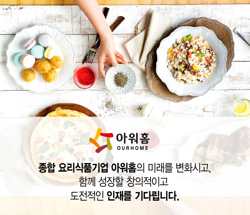 아워홈 OURHOME. 종합 요리식품기업 아워홈의 미래를 변화시고, 함께 성장할 창의적이고 도전적인 인재를 기다립니다.